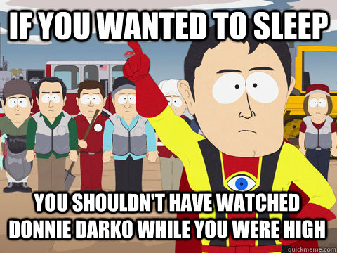 if you wanted to sleep  You shouldn't have watched Donnie Darko while you were high  Captain Hindsight