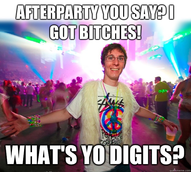 Afterparty you say? I got bitches! What's yo digits?  Good Guy Raver