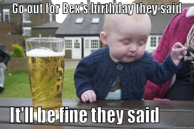  GO OUT FOR BEX'S BIRTHDAY THEY SAID IT'LL BE FINE THEY SAID        drunk baby