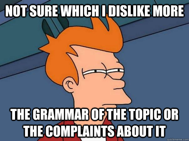 Not sure which I dislike more The grammar of the topic or the complaints about it  Not sure Fry