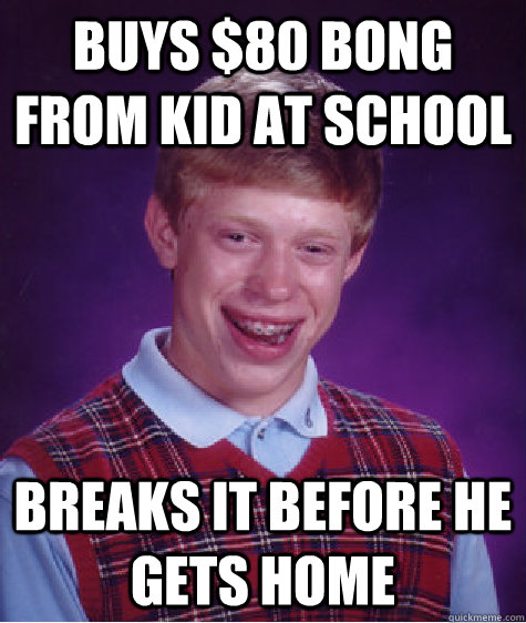Buys $80 Bong From Kid at School Breaks it before he gets home  Bad Luck Brian