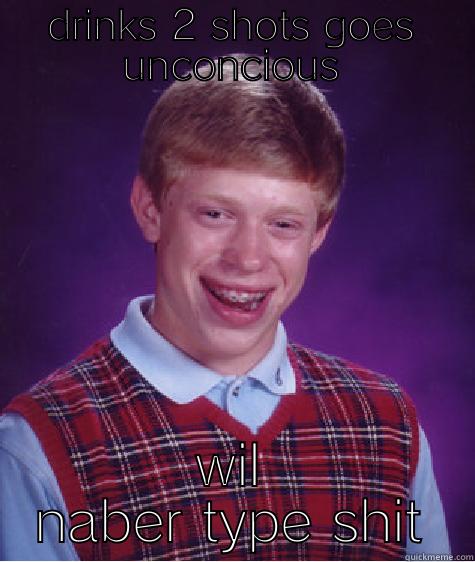 DRINKS 2 SHOTS GOES UNCONCIOUS WIL NABER TYPE SHIT Bad Luck Brian