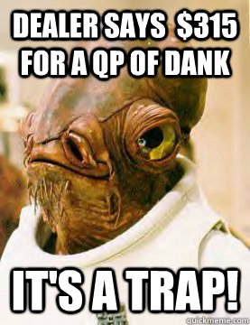 Dealer says  $315 for a QP of Dank It's a trap!  Admiral Akbar