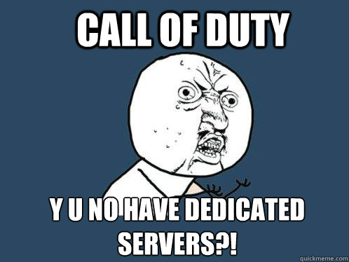 Call of duty y u no have Dedicated servers?!  Y U No