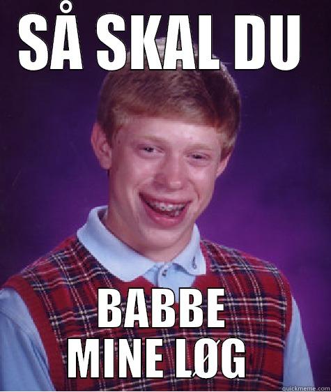 sdhjfgwekf fhrjefh  grtg - SÅ SKAL DU BABBE MINE LØG  Bad Luck Brian