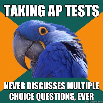 taking ap tests never discusses multiple choice questions, ever  Paranoid Parrot