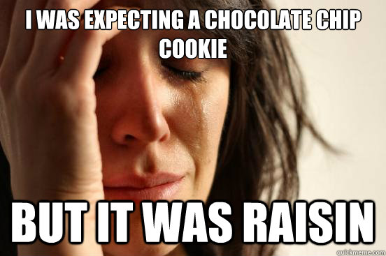 i was expecting a chocolate chip cookie but it was raisin   First World Problems