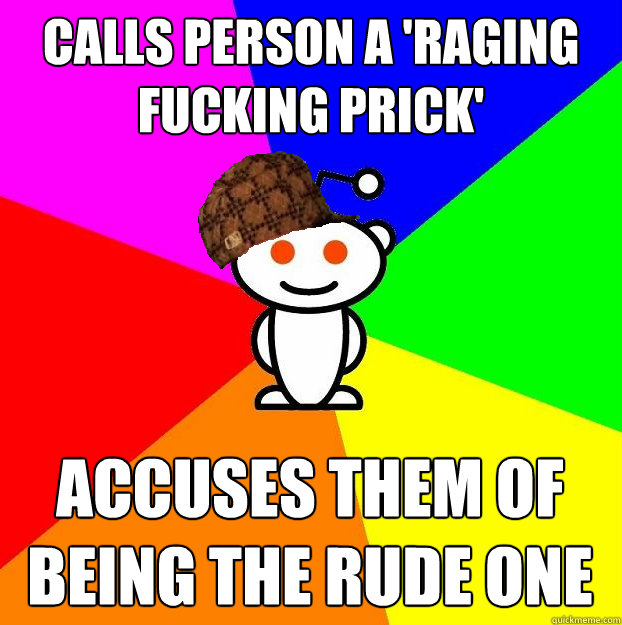 Calls person a 'raging fucking prick' accuses them of being the rude one  Scumbag Redditor