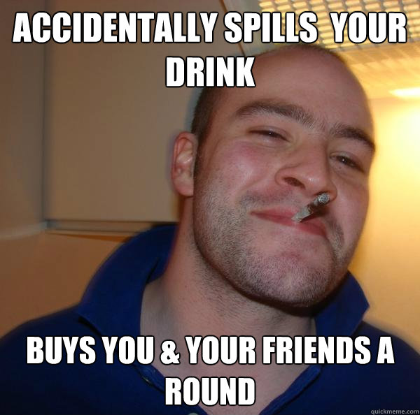 Accidentally spills  your drink Buys you & your friends a round - Accidentally spills  your drink Buys you & your friends a round  Misc