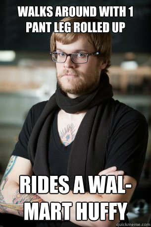 Walks around with 1 pant leg rolled up rides a wal-mart huffy  Hipster Barista