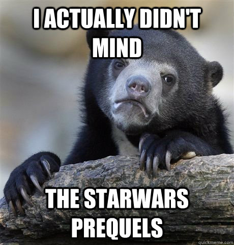 I actually didn't mind the starwars prequels  - I actually didn't mind the starwars prequels   German Bear Confession