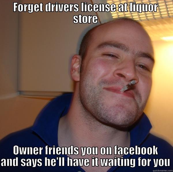 FORGET DRIVERS LICENSE AT LIQUOR STORE OWNER FRIENDS YOU ON FACEBOOK AND SAYS HE'LL HAVE IT WAITING FOR YOU Good Guy Greg 