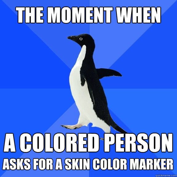 the moment when A colored person  asks for a skin color marker    Socially Awkward Penguin