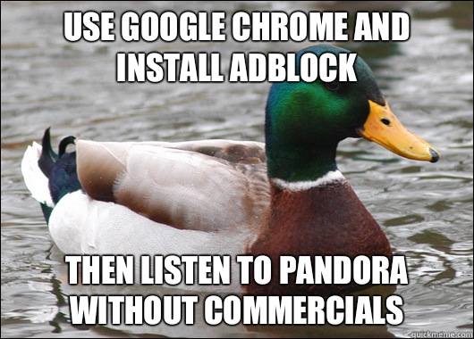 USE GOOGLE CHROME AND INSTALL ADBLOCK THEN LISTEN TO PANDORA WITHOUT COMMERCIALS  Actual Advice Mallard