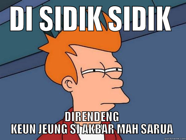 DI SIDIK SIDIK DIRENDENG KEUN JEUNG SI AKBAR MAH SARUA Futurama Fry