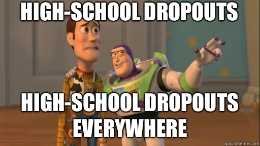 High-School dropouts High-school dropouts everywhere  