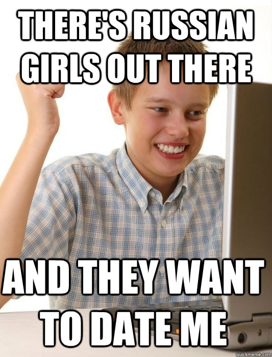 There's Russian girls out there and they want to date me  First Day on the Internet Kid