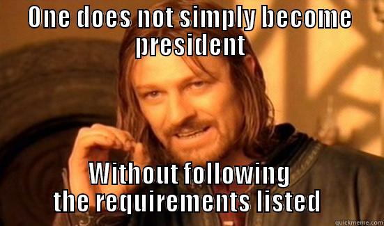 ONE DOES NOT SIMPLY BECOME PRESIDENT WITHOUT FOLLOWING THE REQUIREMENTS LISTED  Boromir