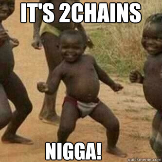 It's 2chains   Nigga!  Its friday niggas