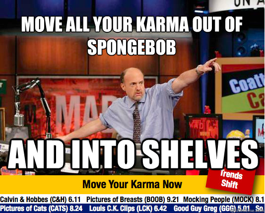 Move all your karma out of Spongebob
 And into shelves  Mad Karma with Jim Cramer
