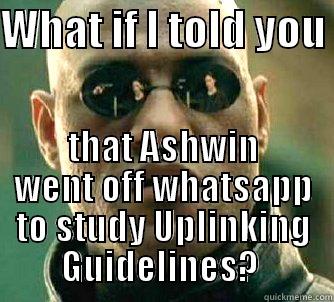 WHAT IF I TOLD YOU  THAT ASHWIN WENT OFF WHATSAPP TO STUDY UPLINKING GUIDELINES?  Matrix Morpheus
