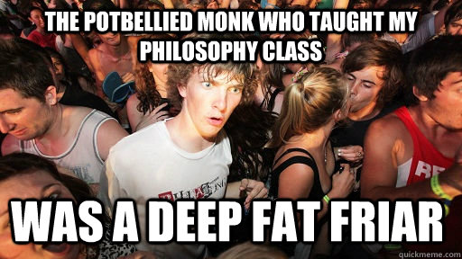 The potbellied monk who taught my philosophy class was a deep fat friar   Sudden Clarity Clarence