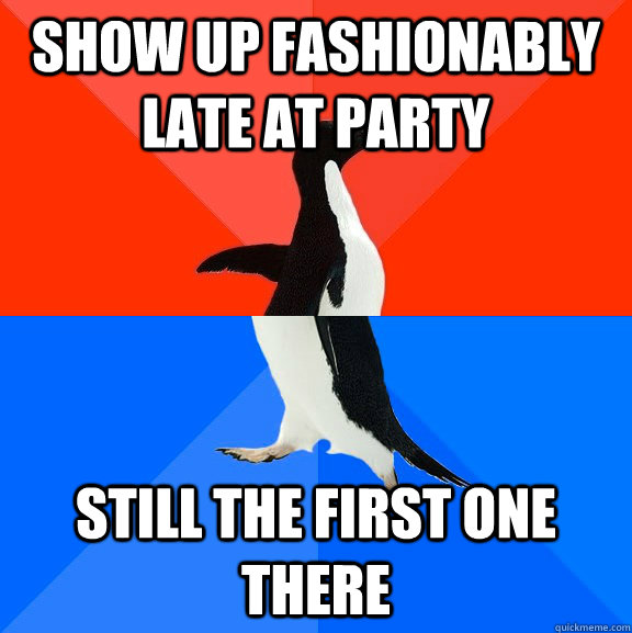 show up fashionably late at party still the first one there  Socially Awesome Awkward Penguin