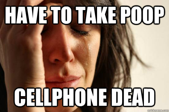 Have to take poop Cellphone dead  First World Problems