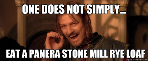 One does not simply... Eat a panera stone mill rye loaf  Mordor