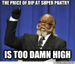 The price of dip at Super Pantry is too damn high  to damn high
