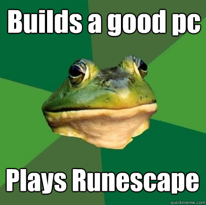 Builds a good pc Plays Runescape  Foul Bachelor Frog
