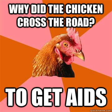 Why did the chicken cross the road? To get AIDS  Anti-Joke Chicken