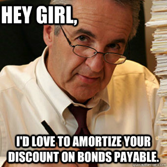 Hey girl, I'd love to amortize your discount on bonds payable.  Accounting Pick Up Lines