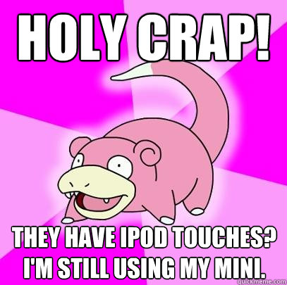 Holy Crap! They Have iPod Touches? I'm still using my mini.  Slowpoke