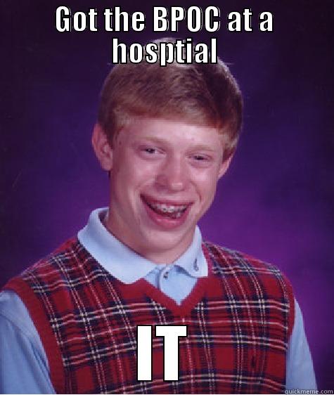 GOT THE BPOC AT A HOSPTIAL IT Bad Luck Brian