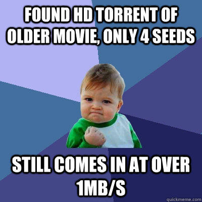 Found HD torrent of older movie, only 4 seeds still comes in at over 1mB/s  Success Kid