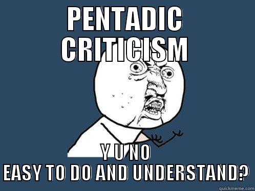 PENTADIC CRITICISM Y U NO EASY TO DO AND UNDERSTAND? Y U No