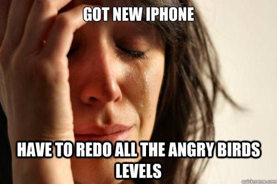 Got new IPHONE have to redo all the angry birds levels  First World Problems