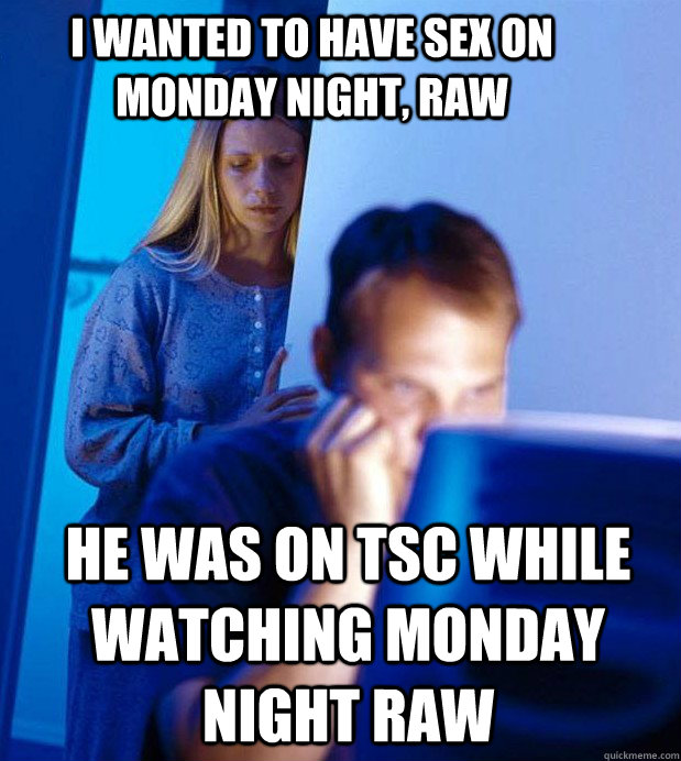 I wanted to have sex on Monday Night, raw He was on TSC while watching monday night raw  Internet Husband