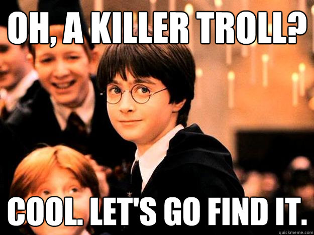 oh, a killer troll? Cool. Let's go find it. - oh, a killer troll? Cool. Let's go find it.  Hogwarts First Year