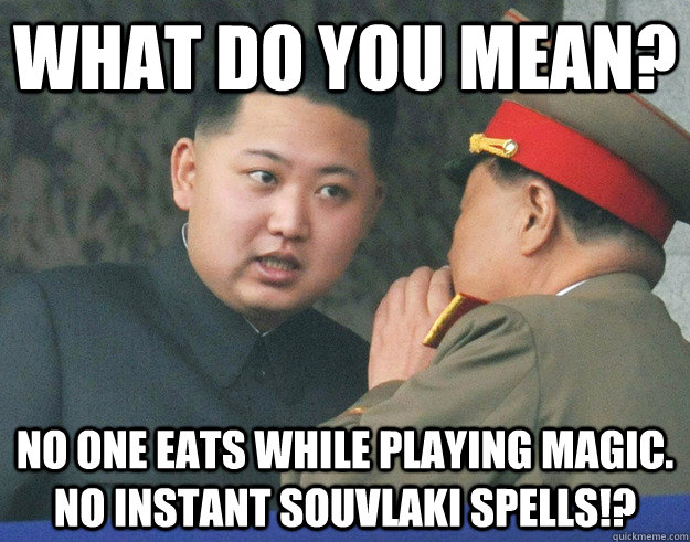 What do you mean?  No one eats while playing Magic. No instant souvlaki spells!? - What do you mean?  No one eats while playing Magic. No instant souvlaki spells!?  Hungry Kim Jong Un
