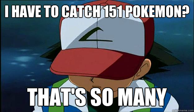 I have to catch 151 Pokemon? that's so many - I have to catch 151 Pokemon? that's so many  First Region Problems