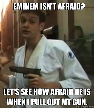 Eminem isn't afraid? Let's see how afraid he is when I pull out my gun.  Self Defense Dominic