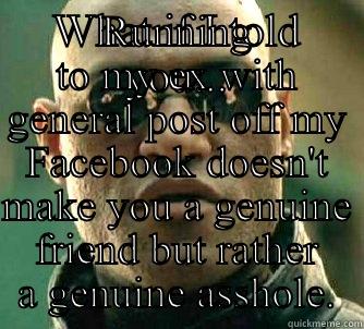 WHAT IF I TOLD YOU... RUNNING TO MY EX WITH GENERAL POST OFF MY FACEBOOK DOESN'T MAKE YOU A GENUINE FRIEND BUT RATHER A GENUINE ASSHOLE. Matrix Morpheus