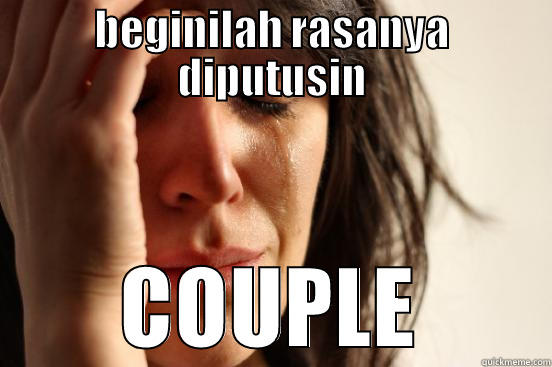 BEGINILAH RASANYA DIPUTUSIN COUPLE First World Problems