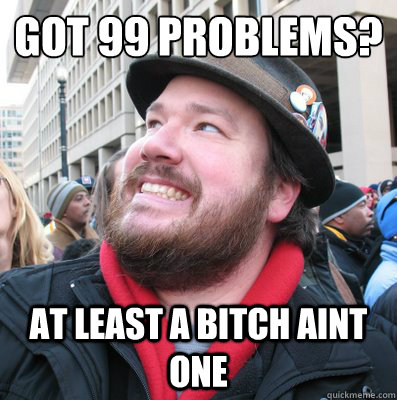 got 99 problems? at least a bitch aint one - got 99 problems? at least a bitch aint one  Overly Optimistic Oscar