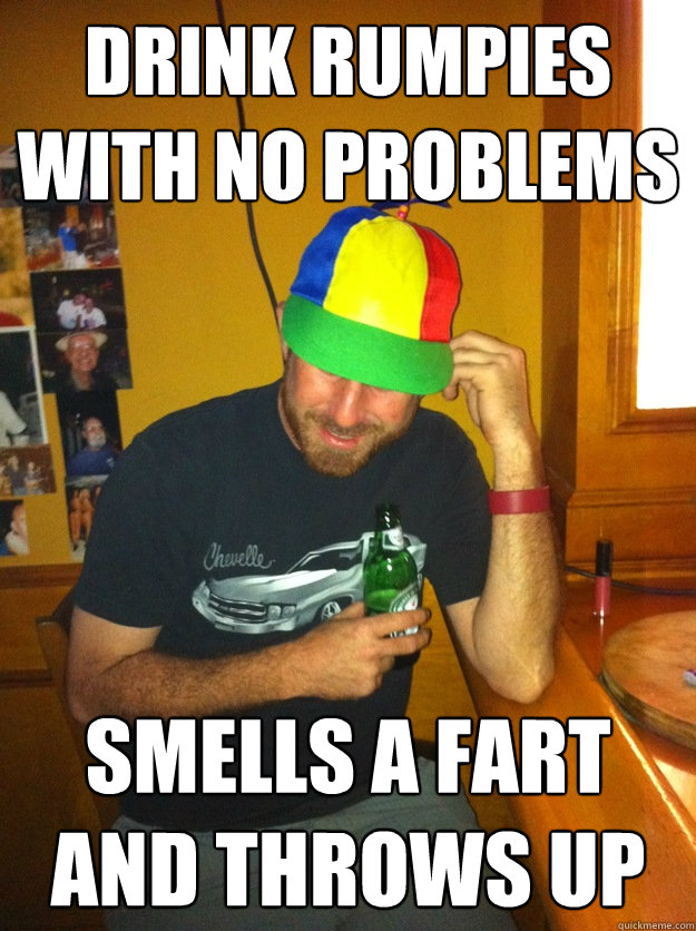 drink rumpies with no problems smells a fart and throws up  Pierre