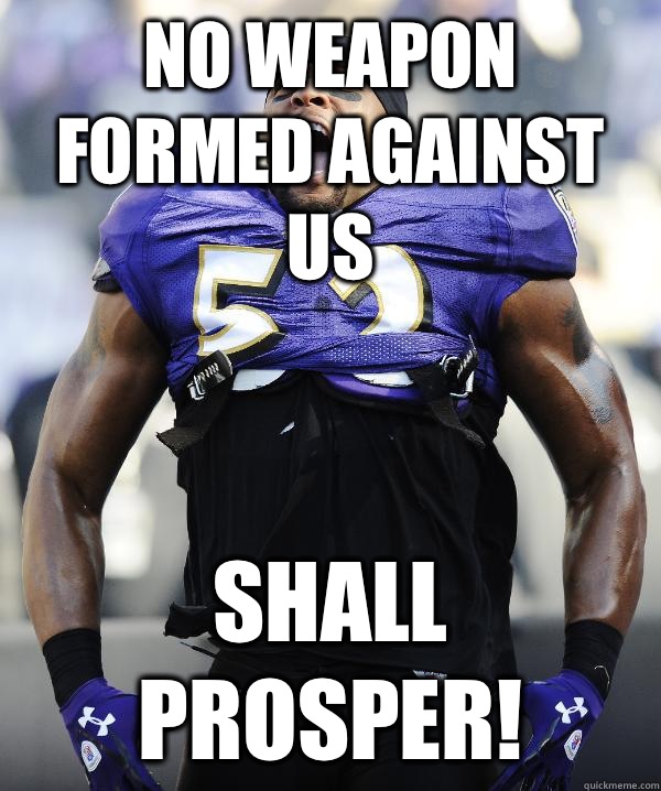 NO WEAPON FORMED AGAINST US SHALL PROSPER!  
