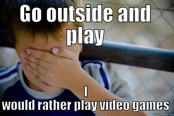 GO OUTSIDE AND PLAY I WOULD RATHER PLAY VIDEO GAMES Confession kid