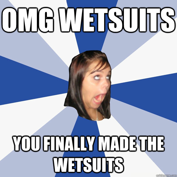 OMG WETSUITS YOU FINALLY MADE THE WETSUITS Misc quickmeme